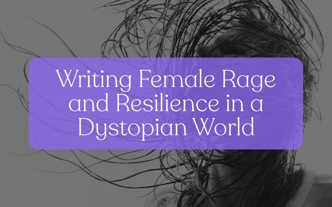 Writing Female Rage and Resilience in a Dystopian World