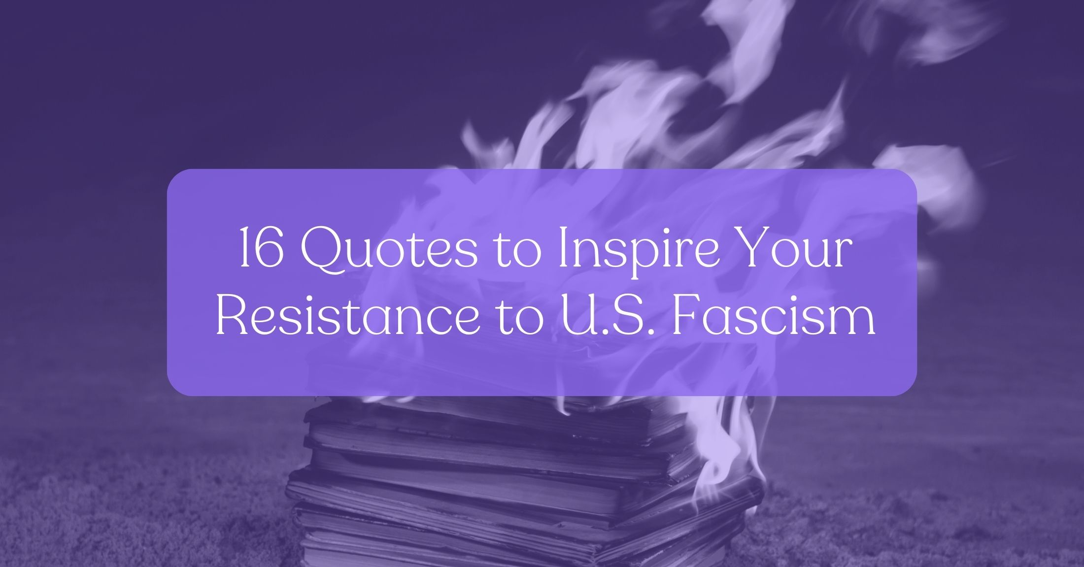 16 Quotes to Inspire Your Resistance to U.S. Fascism