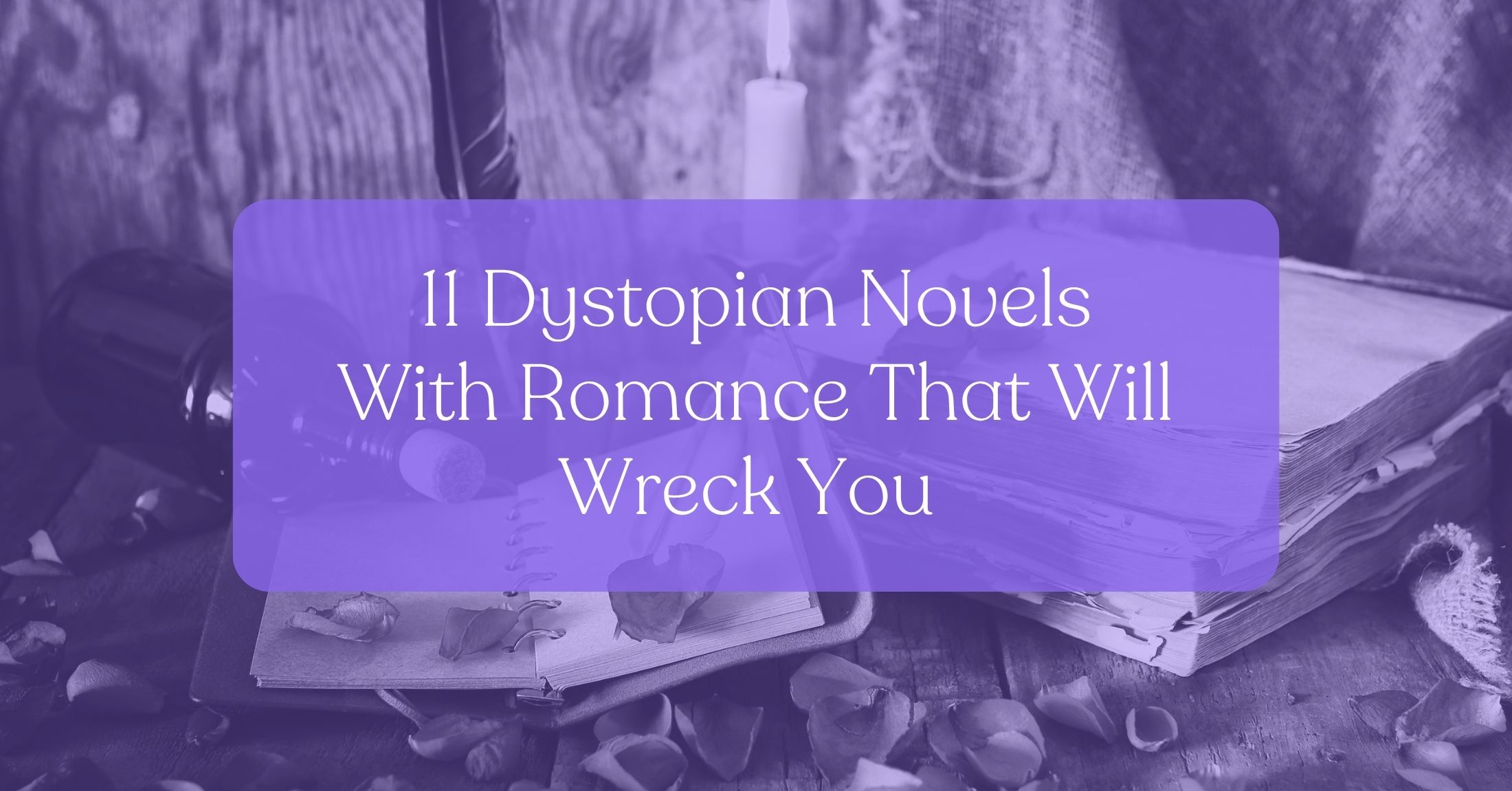 Love in the Dark: 11 Dystopian Novels with Romance That Will Wreck You (in the Best Way)